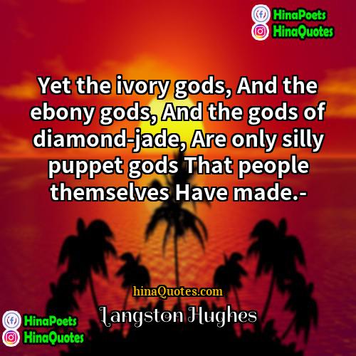Langston Hughes Quotes | Yet the ivory gods, And the ebony